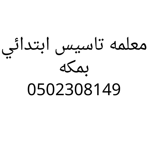 معلمه تاسيس ابتدائي بمكه تجي للبيت خصوصي0502308149