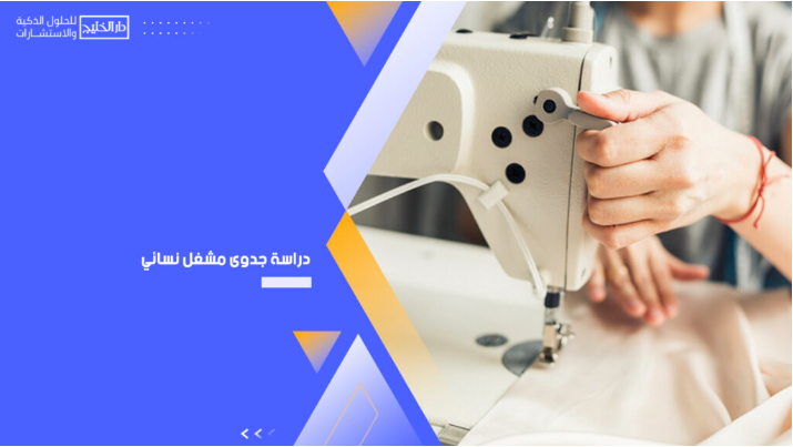 أهمية إعداد دراسة جدوى مشغل نسائي لضمان النجاح والتميز التجاري