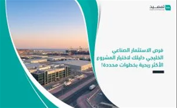 الفرص الواعدة للاستثمار الصناعي الخليجي ودليلك الشامل لاختيار المشروع الأكثر ربحية وفق خطوات عملية د