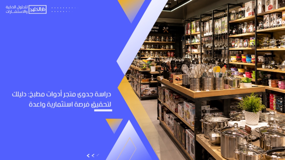 دراسة جدوى متجر أدوات مطبخ: دليلك لتحقيق فرصة استثمارية واعدة