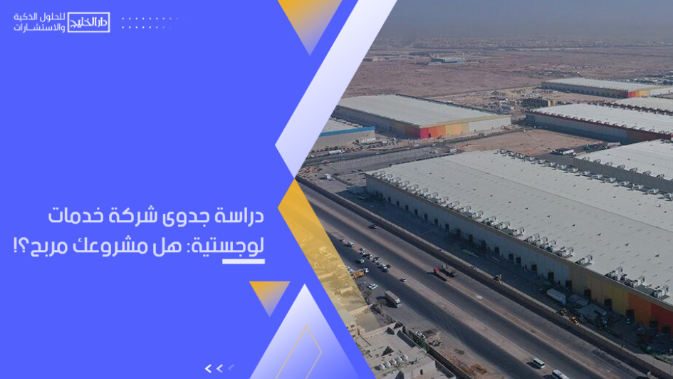 دراسة جدوى شركة خدمات لوجستية: دليلك الشامل لتقييم ربحية المشروع وتأسيس كيان تجاري ناجح يواكب نمو ال